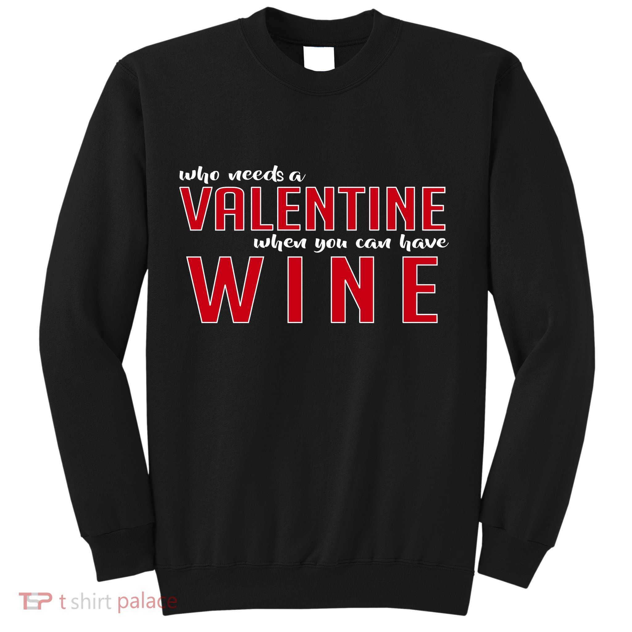 Who Needs A Valentine When You Can Have Wine Sweatshirt