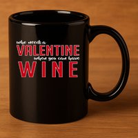 Who Needs A Valentine When You Can Have Wine 11oz C Handle Ceramic Mug