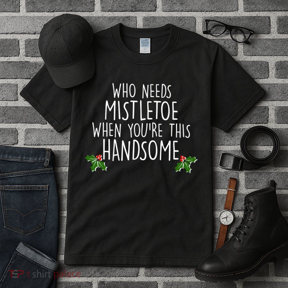 Who Needs Mistletoe When You're This Handsome Tall T-Shirt
