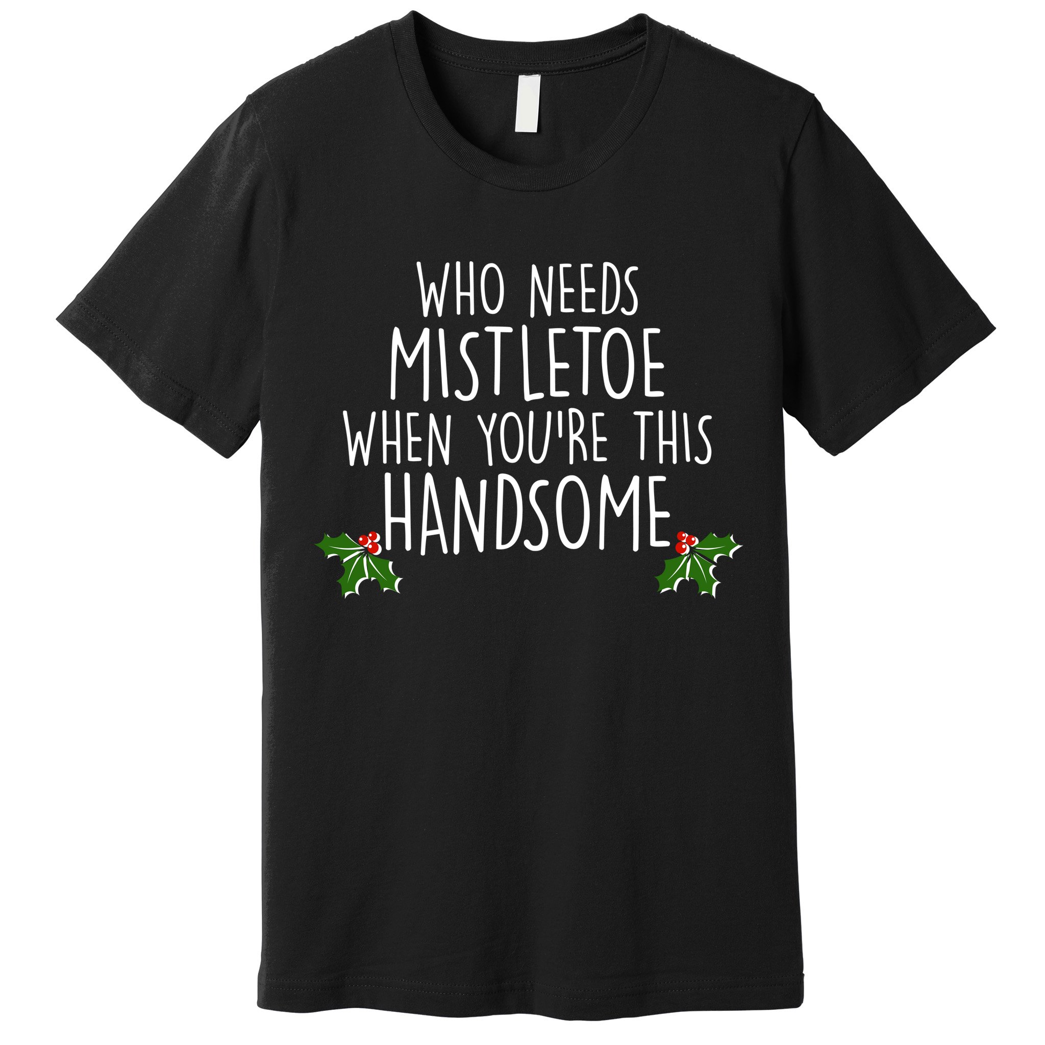 Who Needs Mistletoe When You're This Handsome Premium T-Shirt