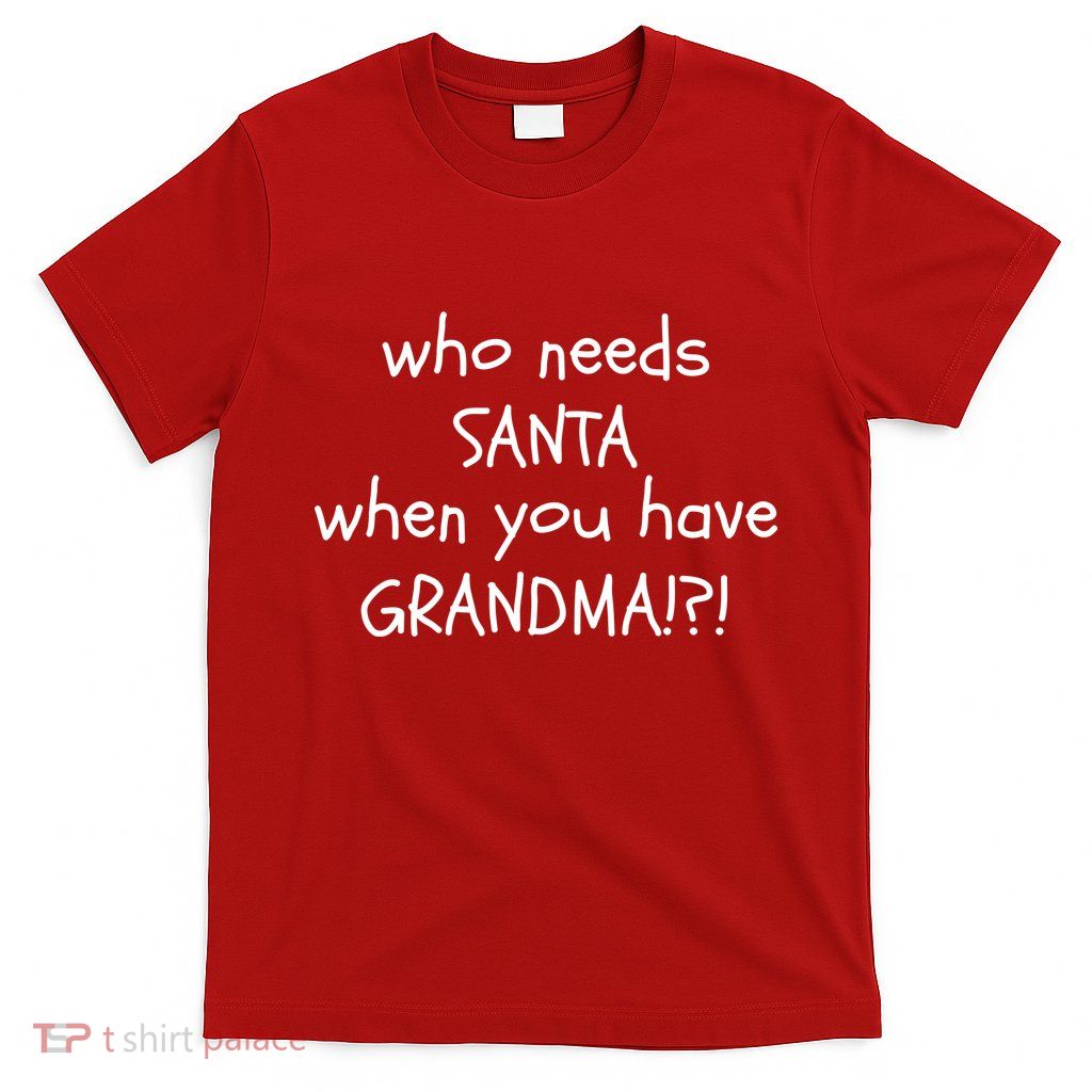 Who Needs Santa When You Have Grandma T-Shirt