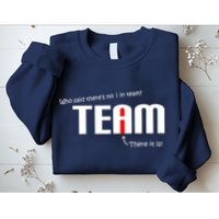 Who Said There's No I I Team Sweatshirt