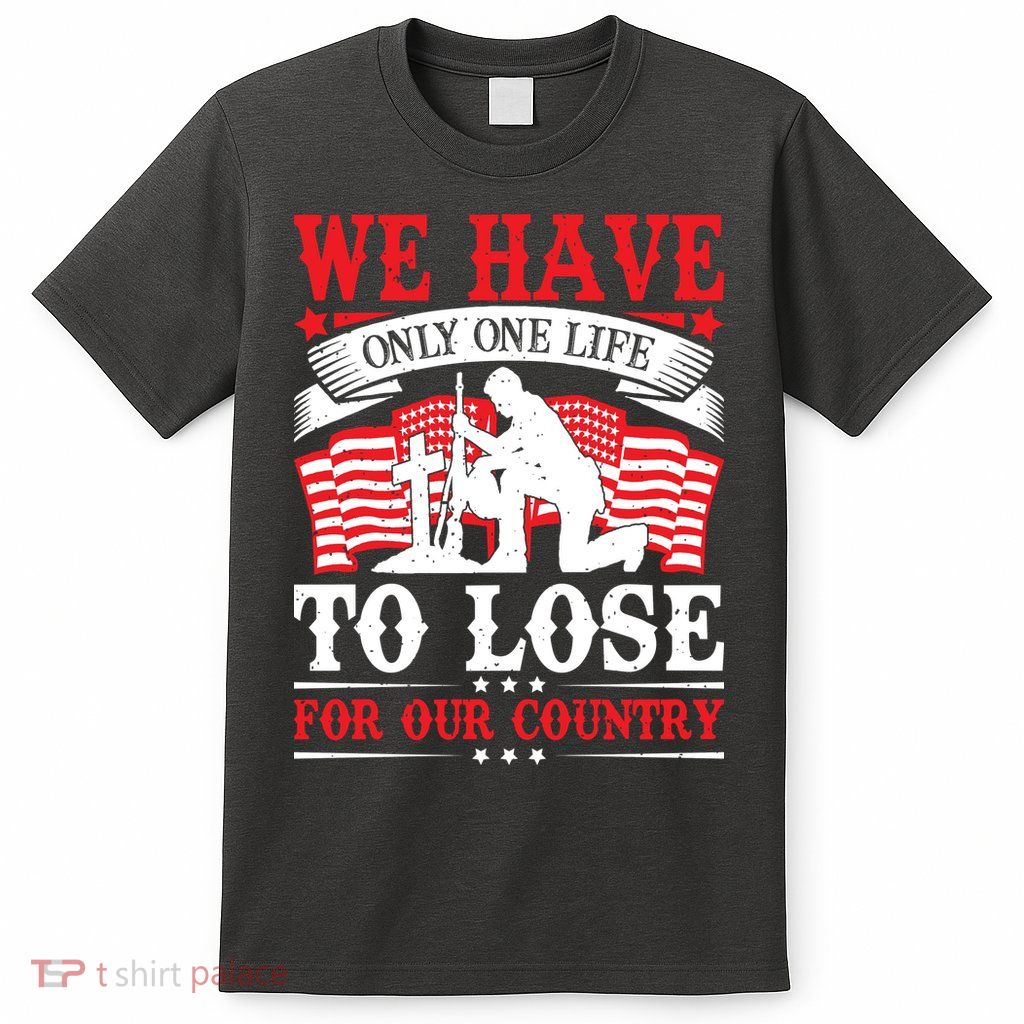 We Have Only One Life To Lose For Our Country Gift Memorial Day T-Shirt