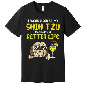 Work Hard Shih Tzu Better Life Funny Dog Lover Owner Gift Premium T-Shirt