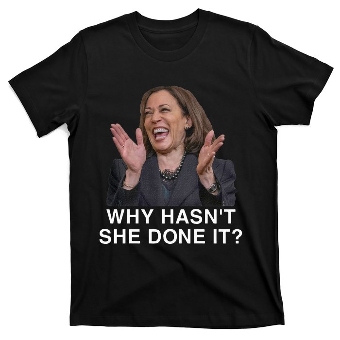 Why HasnT She Done It Funny Kamala Harris Trump 2024 Quote T-Shirt