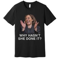 Why HasnT She Done It Funny Kamala Harris Trump 2024 Quote Premium T-Shirt