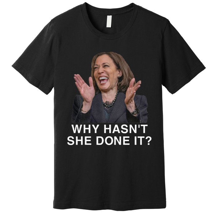 Why HasnT She Done It Funny Kamala Harris Trump 2024 Quote Premium T-Shirt