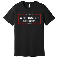 Why HasnT She Done It Presidential Debatetrump Harris Premium T-Shirt