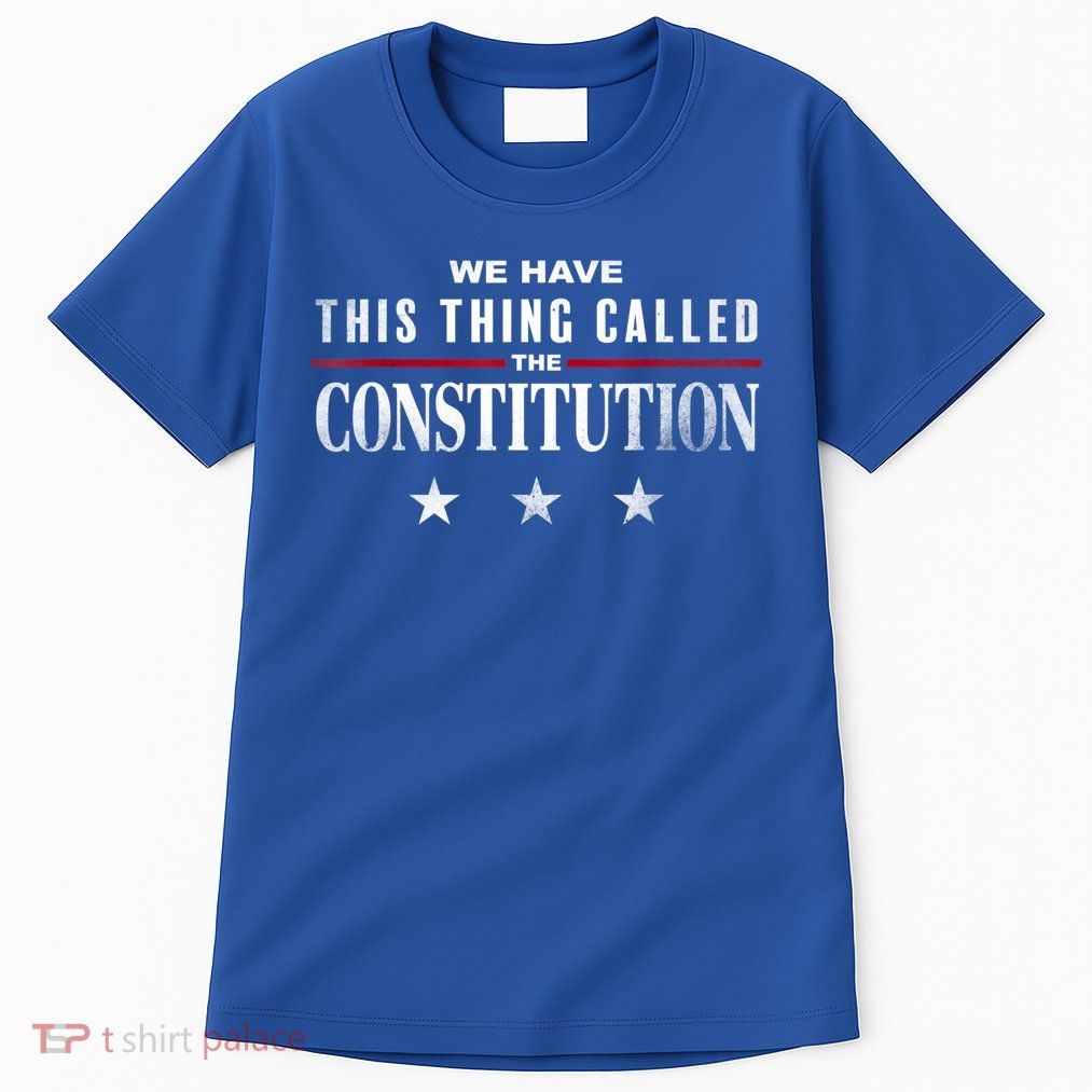 We Have This Thing Called The Constitution American Patriot Tall T-Shirt