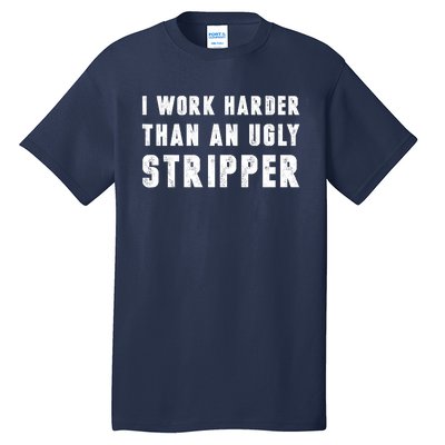 Working Harder Than Ugly Stripper Working Harder Than A Sayings Tall T-Shirt