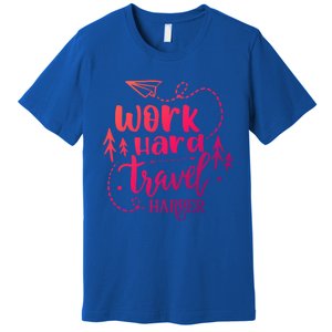 Work Hard Travel Harder Funny Quote Gift Premium T-Shirt