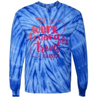 Work Hard Travel Harder Funny Quote Gift Tie-Dye Long Sleeve Shirt