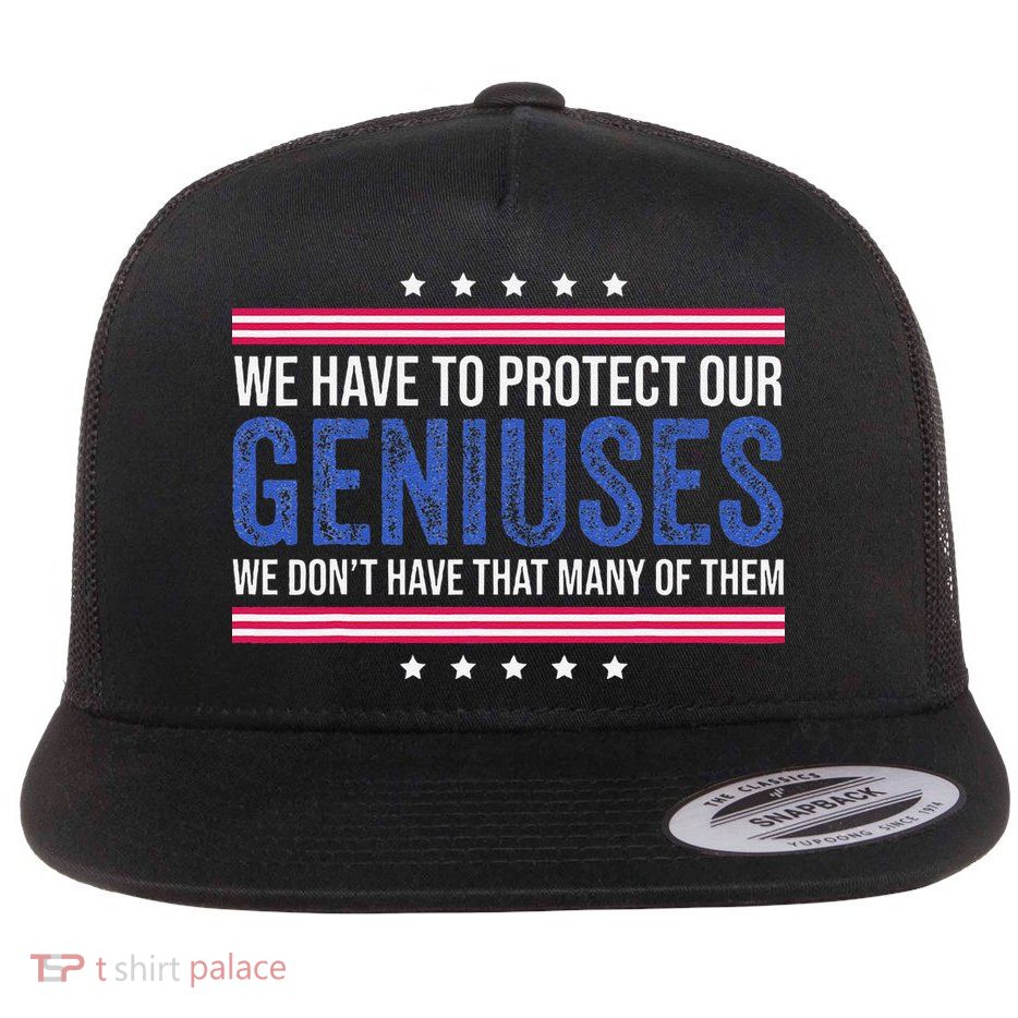 We Have To Protect Our Geniuses We DonT Have Many Of Them Flat Bill Trucker Hat