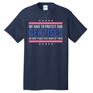 We Have To Protect Our Geniuses We DonT Have Many Of Them Tall T-Shirt