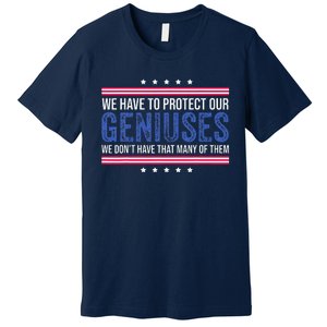 We Have To Protect Our Geniuses We DonT Have Many Of Them Premium T-Shirt