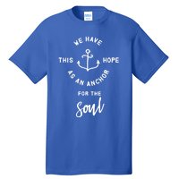 We Have This Hope As An Anchor For The Soul Gift Nautical Cute Gift Tall T-Shirt