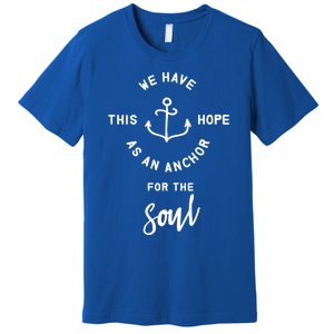 We Have This Hope As An Anchor For The Soul Gift Nautical Cute Gift Premium T-Shirt