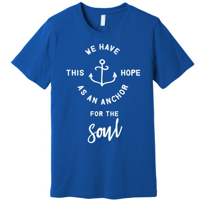 We Have This Hope As An Anchor For The Soul Gift Nautical Cute Gift Premium T-Shirt