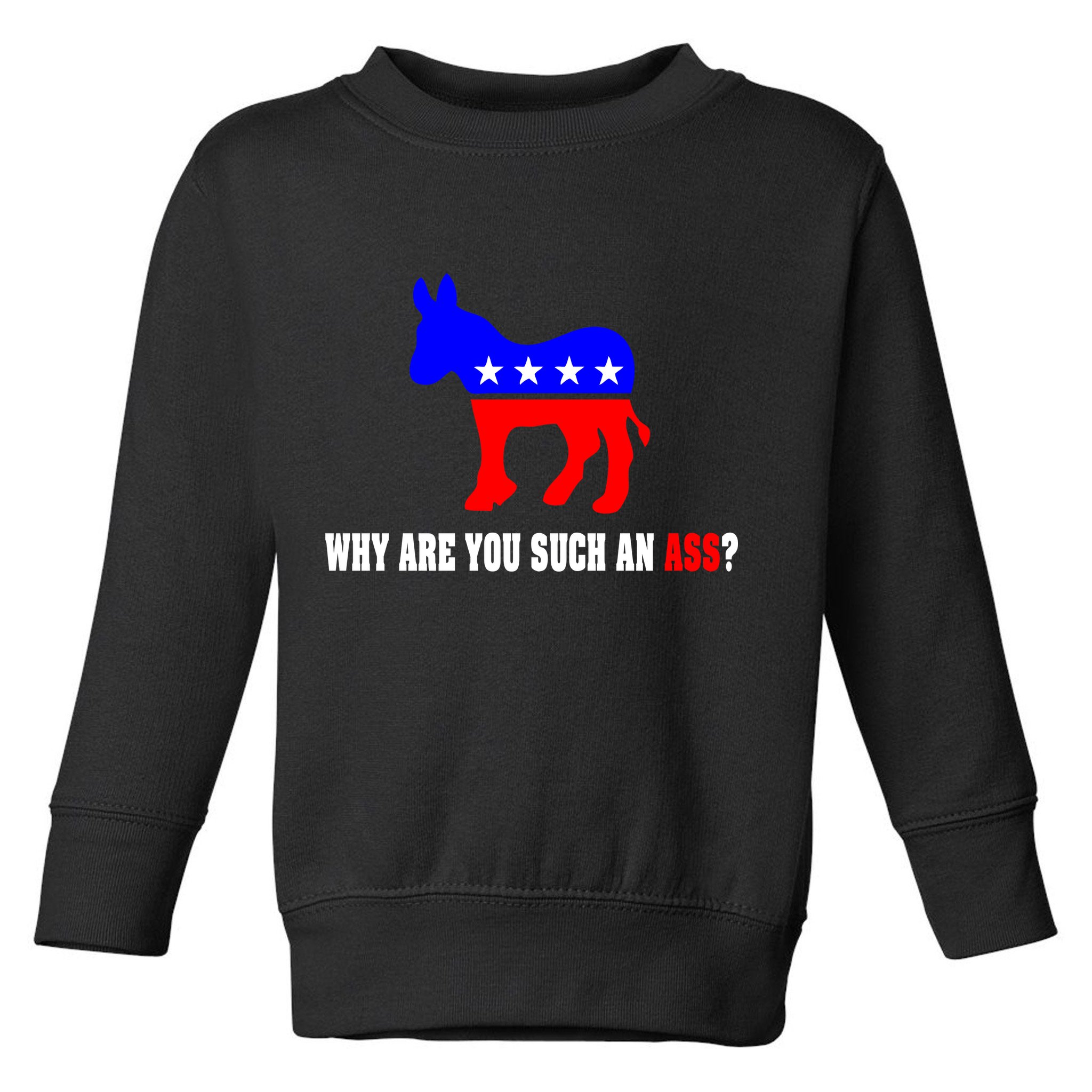Why Are You Such An Ass? Anti Democrat Liberal - Pro Republican Funny Toddler Sweatshirt