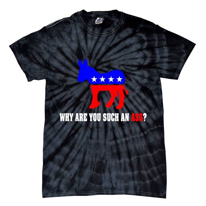 Why Are You Such An Ass? Anti Democrat Liberal - Pro Republican Funny Tie-Dye T-Shirt