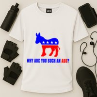 Why Are You Such An Ass? Anti Democrat Liberal - Pro Republican Funny Performance Shirt