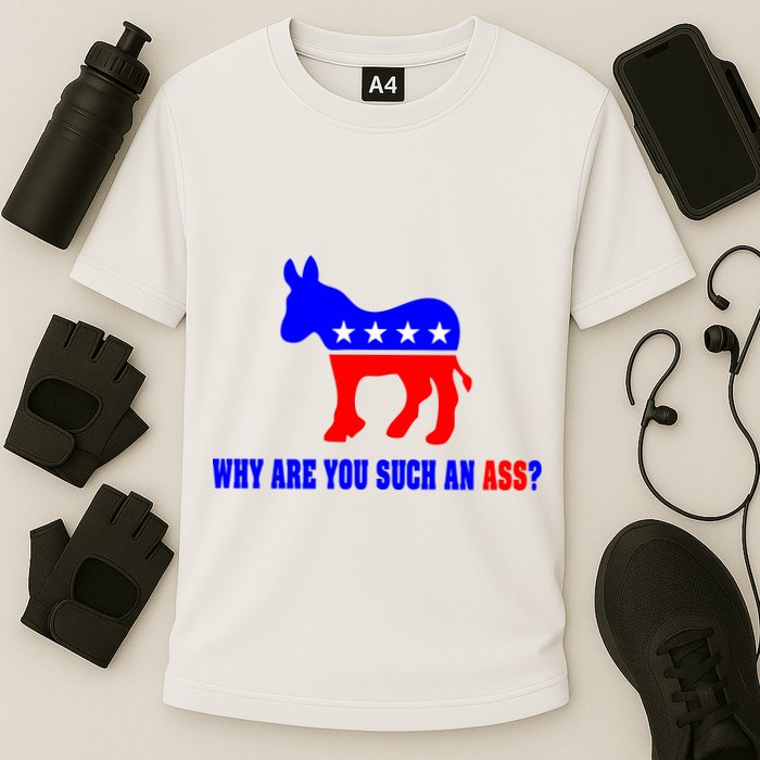 Why Are You Such An Ass? Anti Democrat Liberal - Pro Republican Funny Performance Shirt