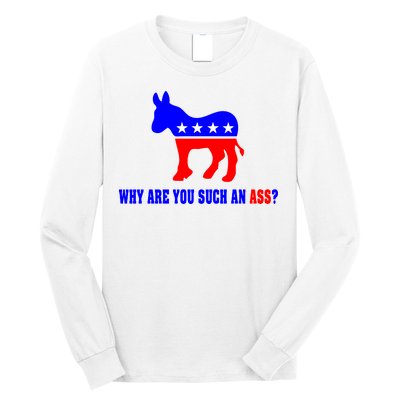 Why Are You Such An Ass? Anti Democrat Liberal - Pro Republican Funny Long Sleeve Shirt