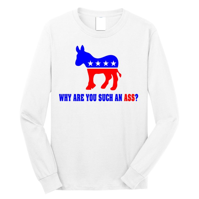 Why Are You Such An Ass? Anti Democrat Liberal - Pro Republican Funny Long Sleeve Shirt