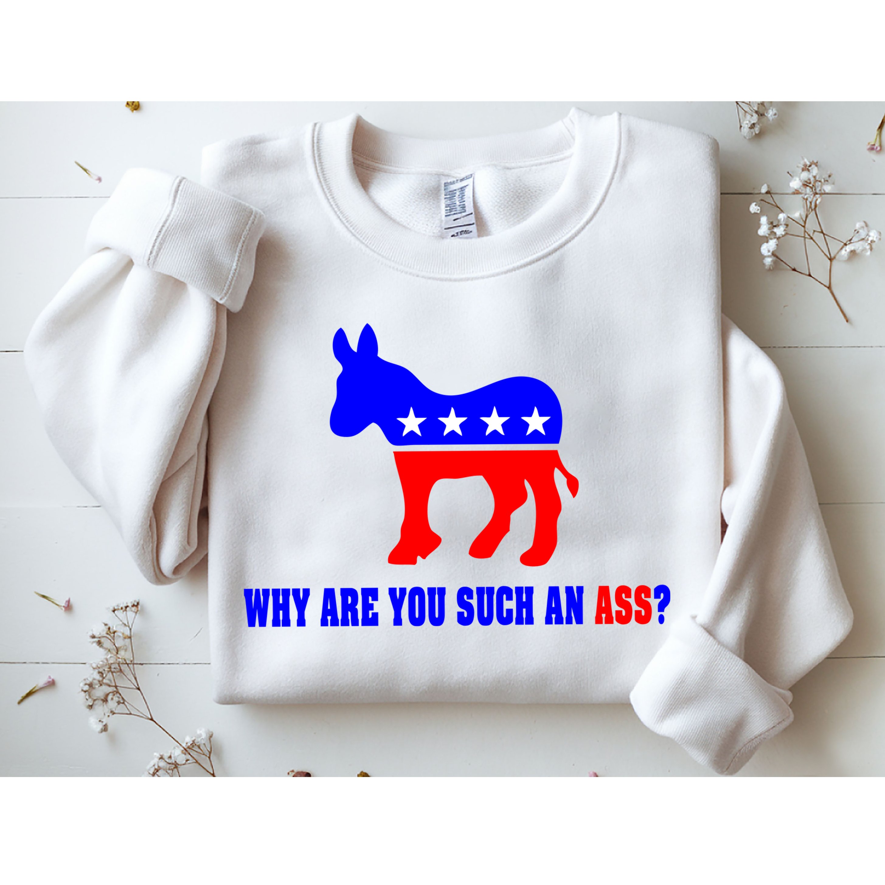 Why Are You Such An Ass? Anti Democrat Liberal - Pro Republican Funny Sweatshirt