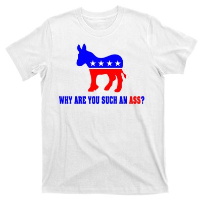 Why Are You Such An Ass? Anti Democrat Liberal - Pro Republican Funny T-Shirt