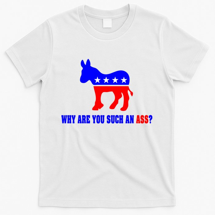 Why Are You Such An Ass? Anti Democrat Liberal - Pro Republican Funny T-Shirt