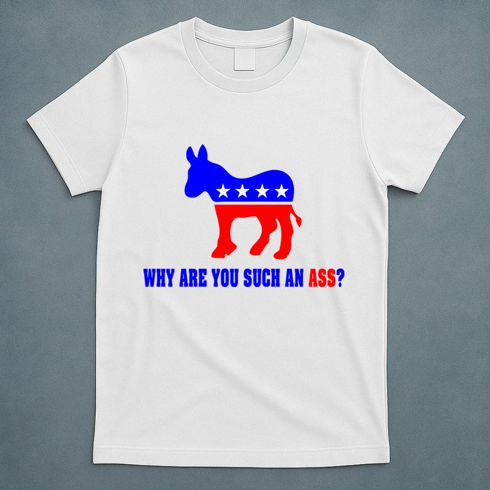 Why Are You Such An Ass? Anti Democrat Liberal - Pro Republican Funny T-Shirt