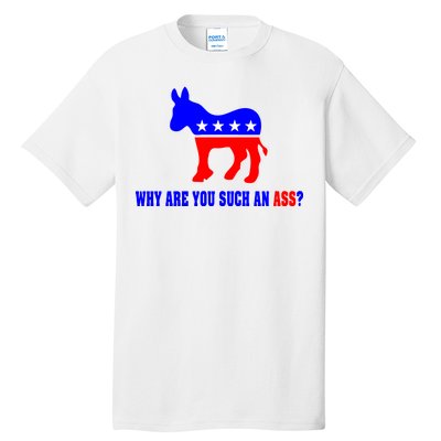 Why Are You Such An Ass? Anti Democrat Liberal - Pro Republican Funny Tall T-Shirt