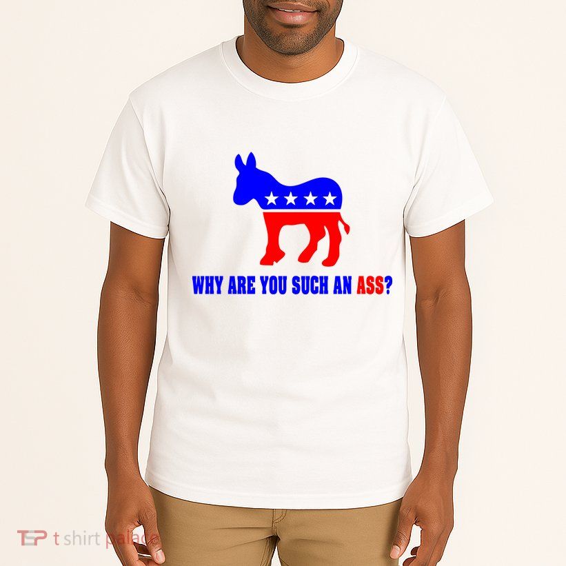 Why Are You Such An Ass? Anti Democrat Liberal - Pro Republican Funny Tall T-Shirt