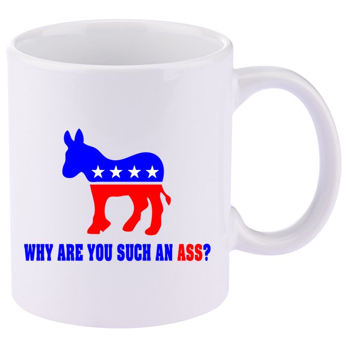 Why Are You Such An Ass? Anti Democrat Liberal - Pro Republican Funny 11oz C Handle Ceramic Mug