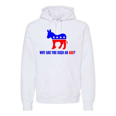 Why Are You Such An Ass? Anti Democrat Liberal - Pro Republican Funny Premium Hoodie