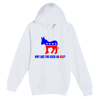 Why Are You Such An Ass? Anti Democrat Liberal - Pro Republican Funny Premium Pullover Hoodie