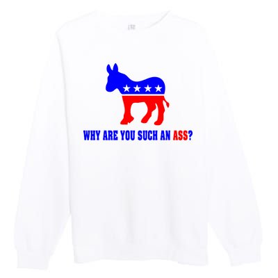 Why Are You Such An Ass? Anti Democrat Liberal - Pro Republican Funny Premium Crewneck Sweatshirt