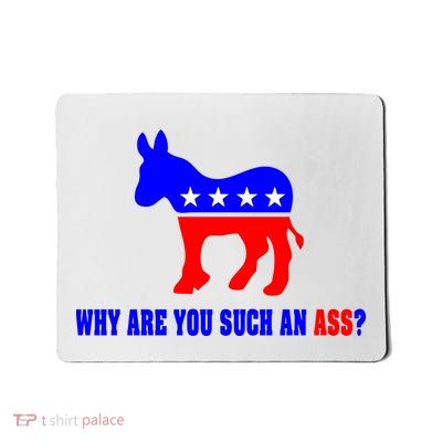 Why Are You Such An Ass? Anti Democrat Liberal - Pro Republican Funny Mousepad