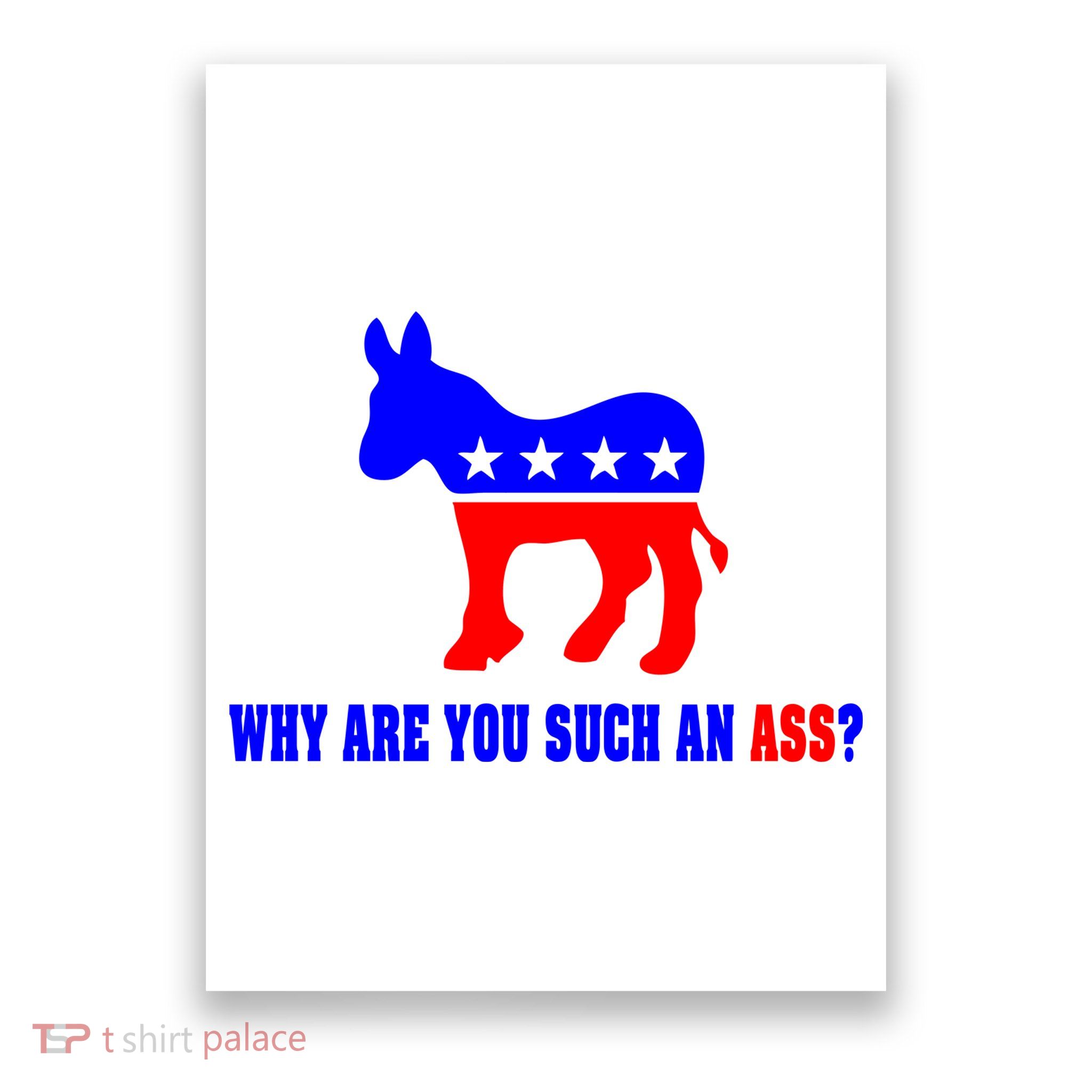 Why Are You Such An Ass? Anti Democrat Liberal - Pro Republican Funny Poster