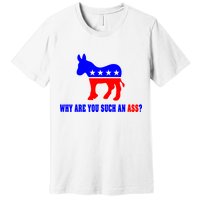 Why Are You Such An Ass? Anti Democrat Liberal - Pro Republican Funny Premium T-Shirt