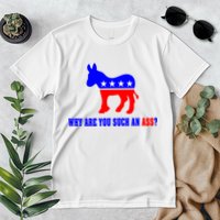 Why Are You Such An Ass? Anti Democrat Liberal - Pro Republican Funny Premium T-Shirt