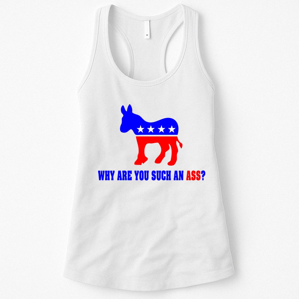 Why Are You Such An Ass? Anti Democrat Liberal - Pro Republican Funny Womens Tank Top