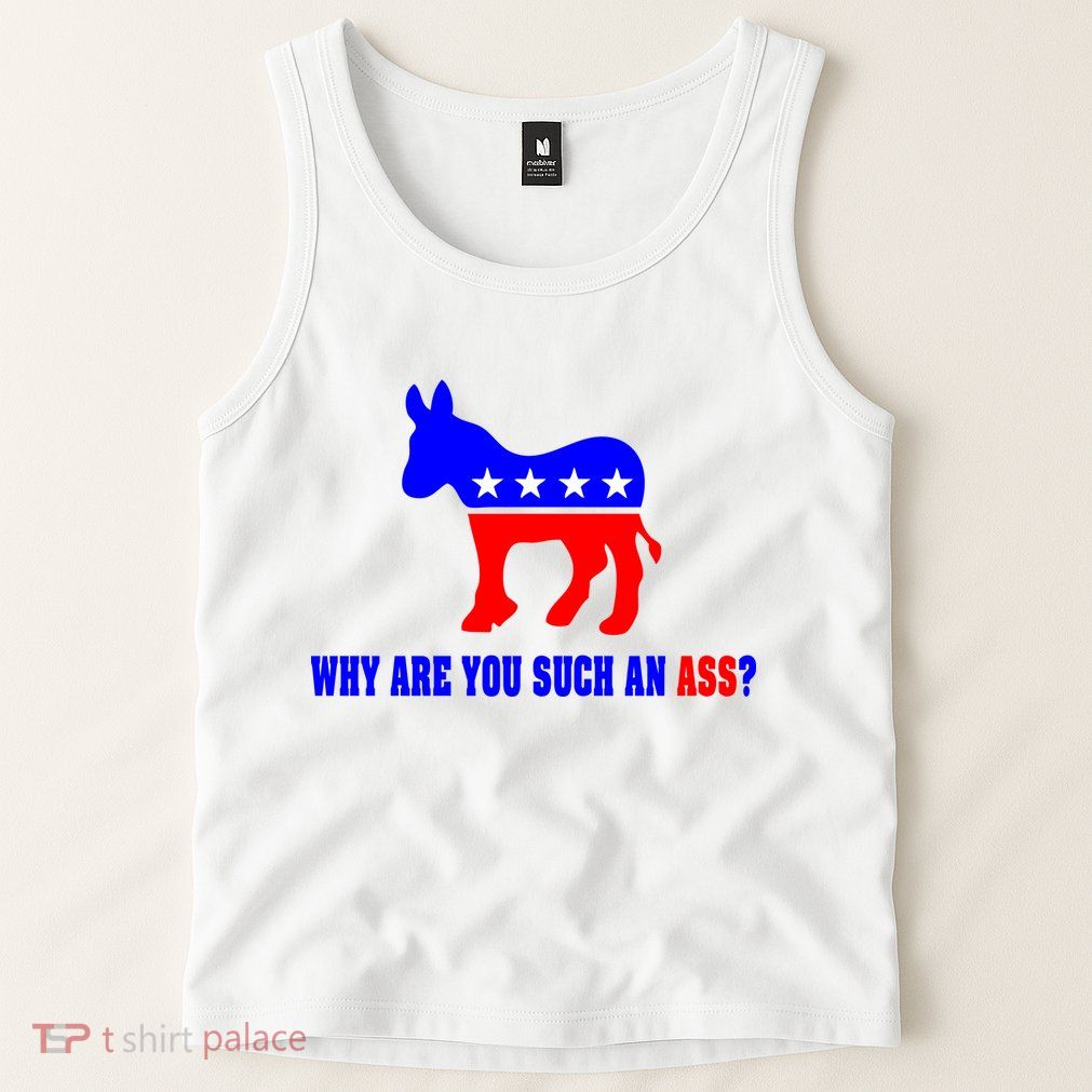 Why Are You Such An Ass? Anti Democrat Liberal - Pro Republican Funny Tank Top