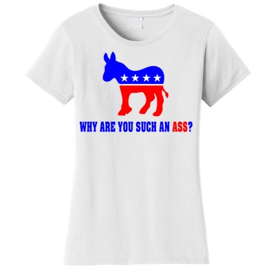 Why Are You Such An Ass? Anti Democrat Liberal - Pro Republican Funny Women's T-Shirt