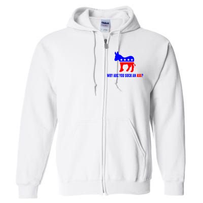 Why Are You Such An Ass? Anti Democrat Liberal - Pro Republican Funny Full Zip Hoodie