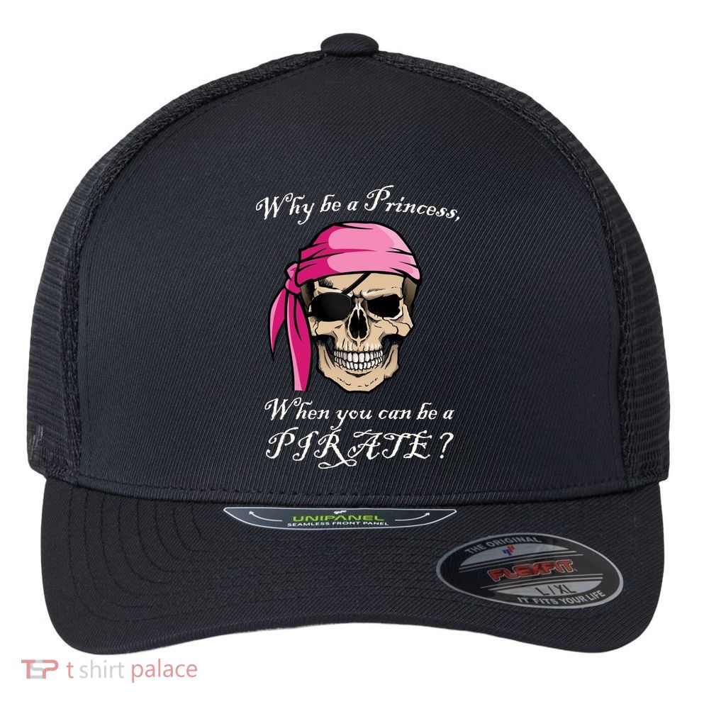 Why Be A Princess When You Can Be A Pirate Flexfit Unipanel Trucker Cap