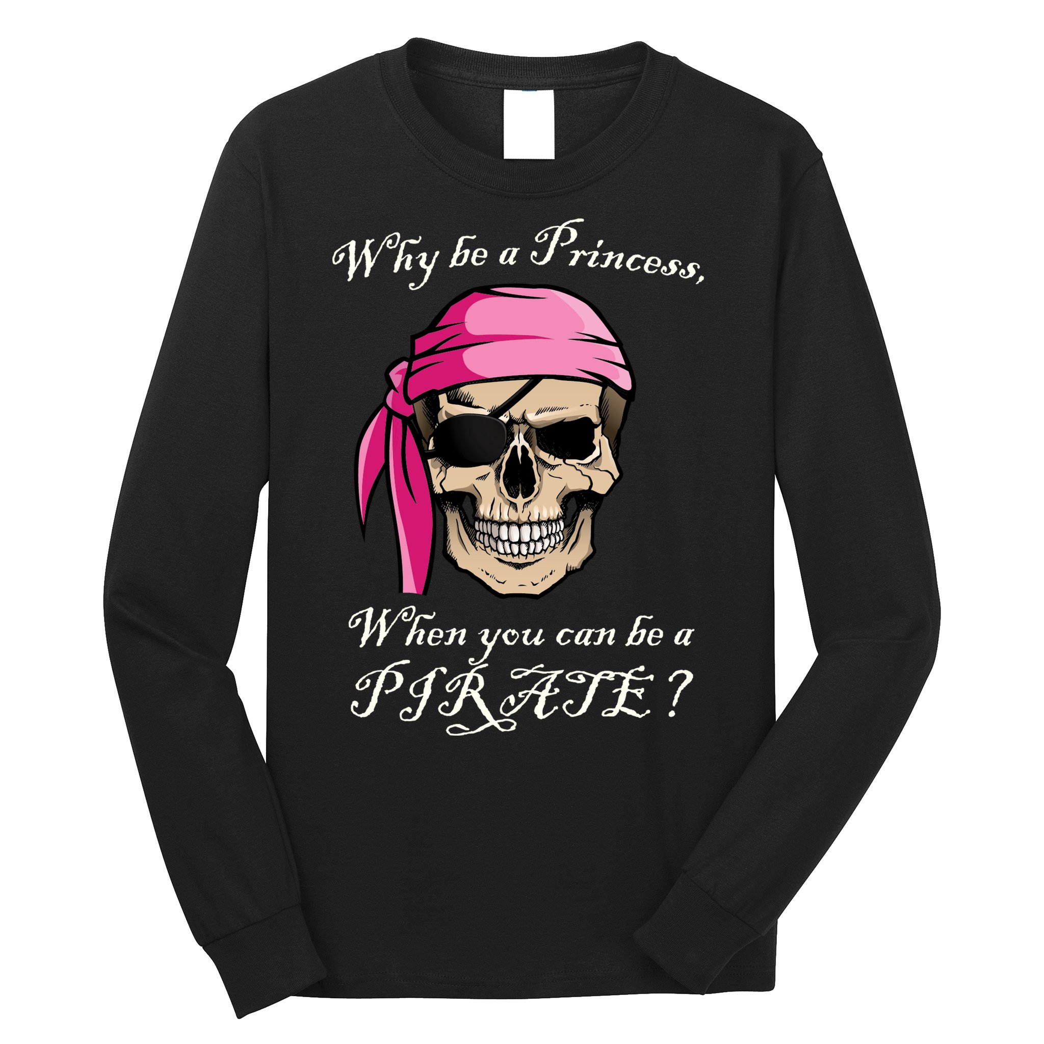 Why Be A Princess When You Can Be A Pirate Long Sleeve Shirt