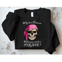 Why Be A Princess When You Can Be A Pirate Sweatshirt