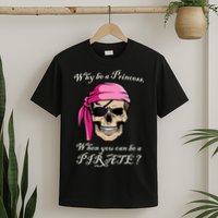 Why Be A Princess When You Can Be A Pirate T-Shirt